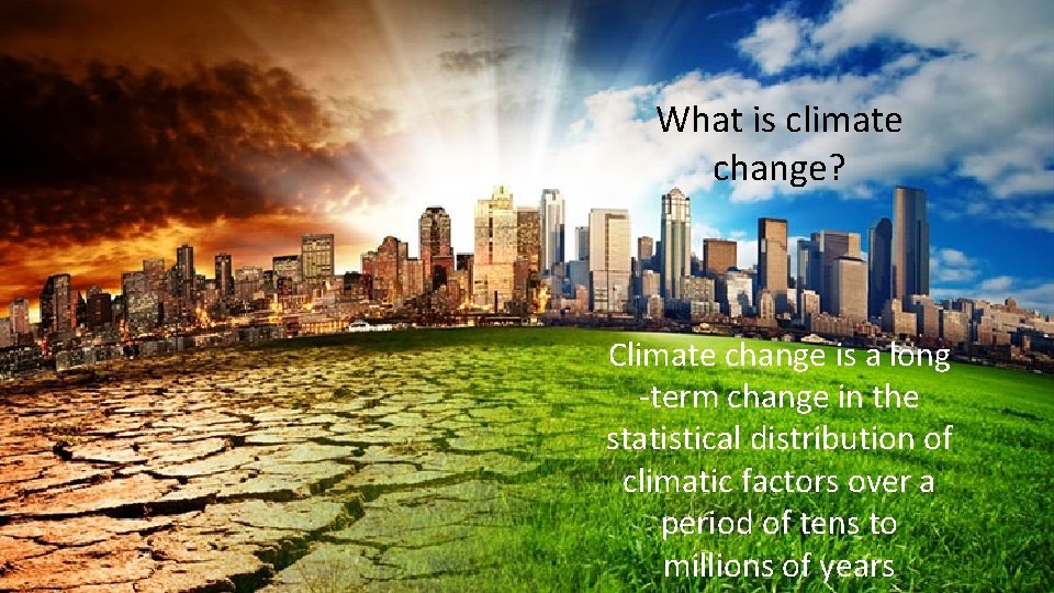 What is climate change? Climate change is a long -term change in the statistical