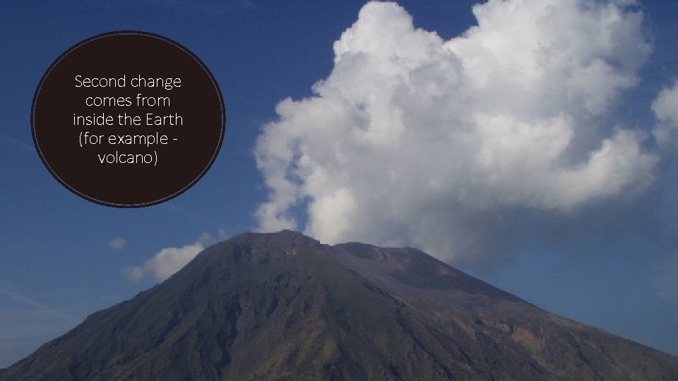 Second change comes from inside the Earth (for example volcano) 