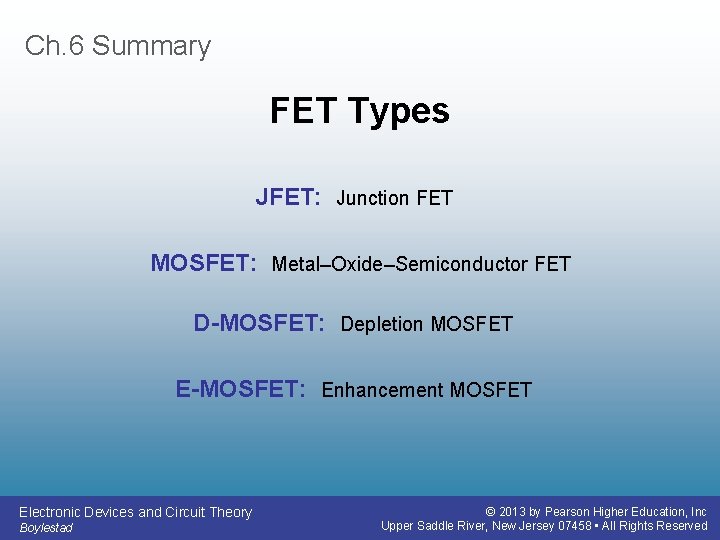 Ch. 6 Summary FET Types JFET: Junction FET MOSFET: Metal–Oxide–Semiconductor FET D-MOSFET: Depletion MOSFET