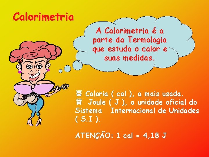 Calorimetria A Calorimetria é a parte da Termologia que estuda o calor e suas