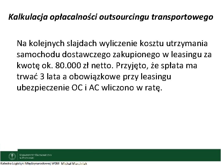 Kalkulacja opłacalności outsourcingu transportowego Na kolejnych slajdach wyliczenie kosztu utrzymania samochodu dostawczego zakupionego w
