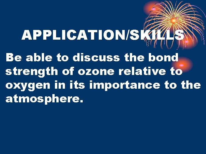 APPLICATION/SKILLS Be able to discuss the bond strength of ozone relative to oxygen in