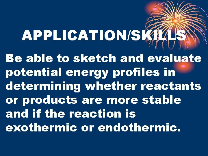 APPLICATION/SKILLS Be able to sketch and evaluate potential energy profiles in determining whether reactants