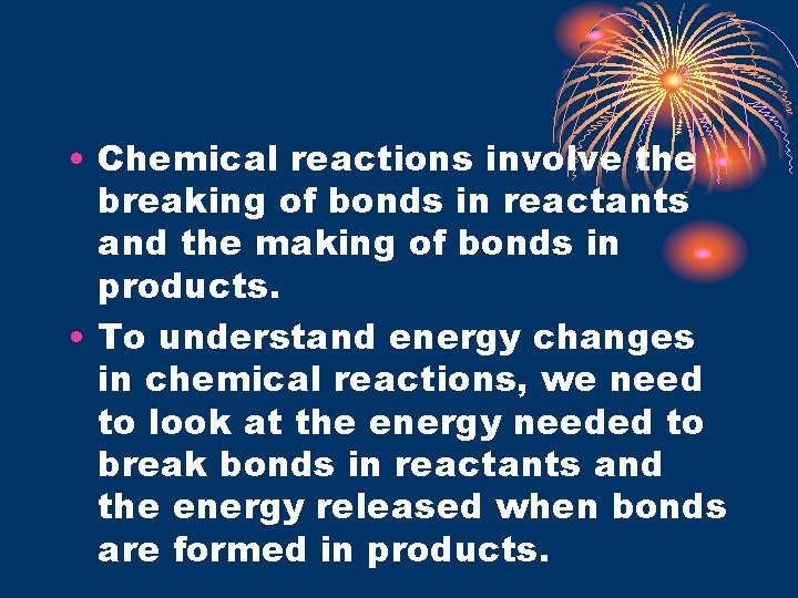  • Chemical reactions involve the breaking of bonds in reactants and the making