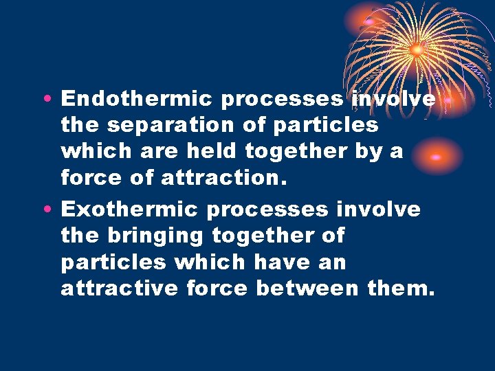  • Endothermic processes involve the separation of particles which are held together by