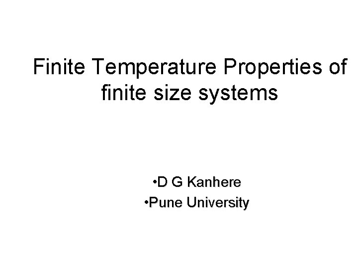 Finite Temperature Properties of finite size systems • D G Kanhere • Pune University