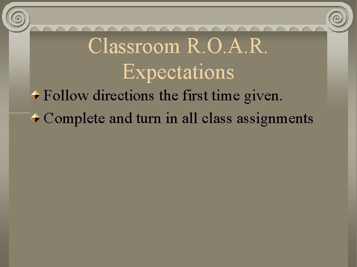 Classroom R. O. A. R. Expectations Follow directions the first time given. Complete and