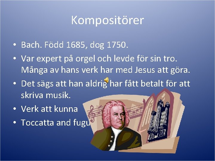Kompositörer • Bach. Född 1685, dog 1750. • Var expert på orgel och levde