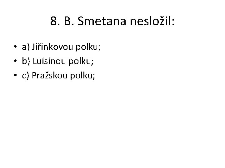 8. B. Smetana nesložil: • a) Jiřinkovou polku; • b) Luisinou polku; • c)