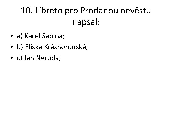 10. Libreto pro Prodanou nevěstu napsal: • a) Karel Sabina; • b) Eliška Krásnohorská;