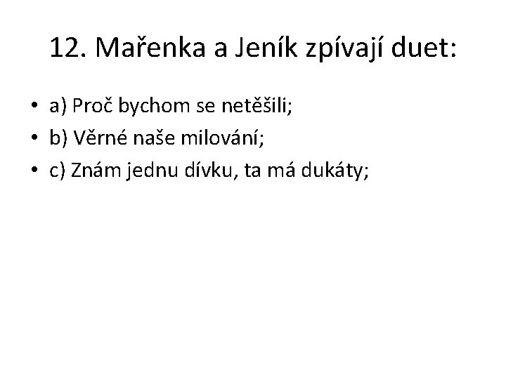 12. Mařenka a Jeník zpívají duet: • a) Proč bychom se netěšili; • b)