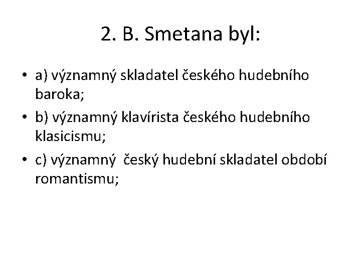2. B. Smetana byl: • a) významný skladatel českého hudebního baroka; • b) významný