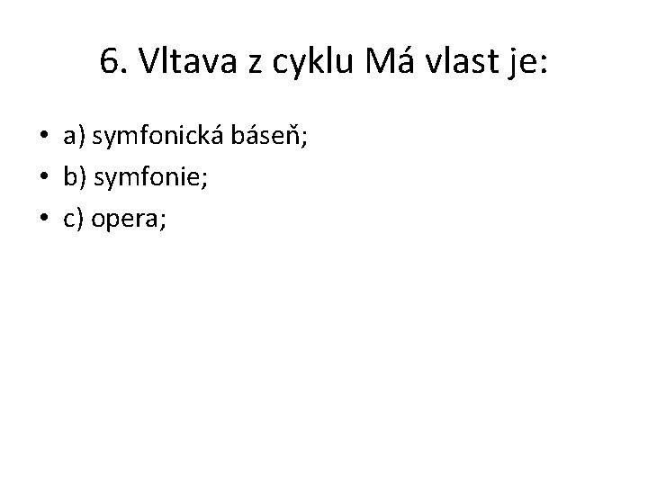 6. Vltava z cyklu Má vlast je: • a) symfonická báseň; • b) symfonie;