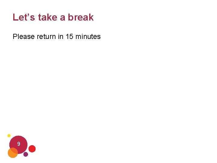Let’s take a break Please return in 15 minutes 9 