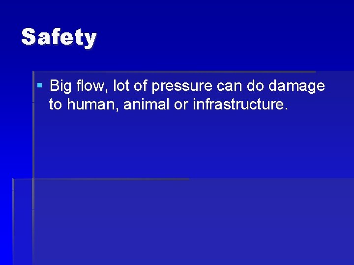 Safety § Big flow, lot of pressure can do damage to human, animal or