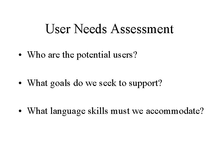 User Needs Assessment • Who are the potential users? • What goals do we