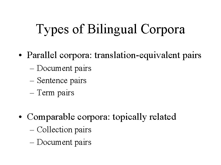 Types of Bilingual Corpora • Parallel corpora: translation-equivalent pairs – Document pairs – Sentence