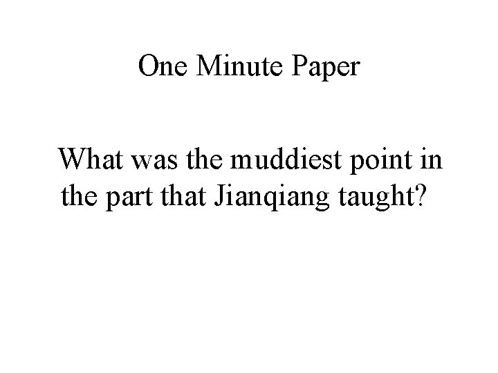 One Minute Paper What was the muddiest point in the part that Jianqiang taught?