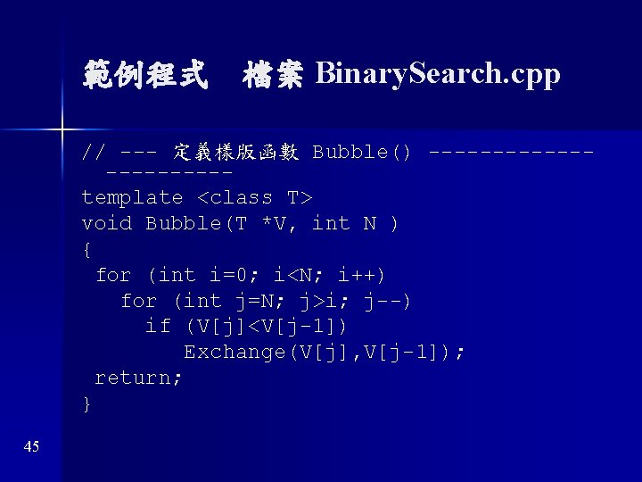 範例程式　檔案 Binary. Search. cpp // --- 定義樣版函數 Bubble() -----------template <class T> void Bubble(T *V,