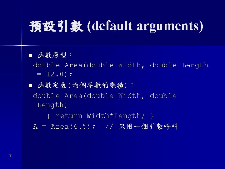 預設引數 (default arguments) 函數原型： double Area(double Width, double Length = 12. 0); n 函數定義(兩個參數的乘積)：