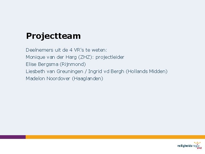 Projectteam Deelnemers uit de 4 VR’s te weten: Monique van der Harg (ZHZ): projectleider