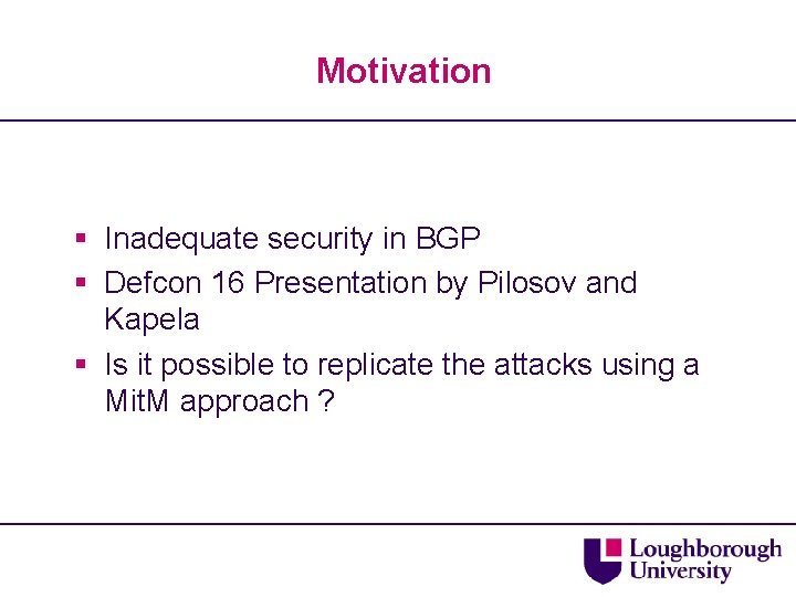 Motivation § Inadequate security in BGP § Defcon 16 Presentation by Pilosov and Kapela