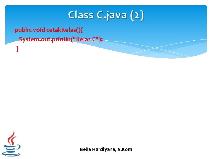 Class C. java (2) public void cetak. Kelas(){ System. out. println("Kelas C"); } Bella