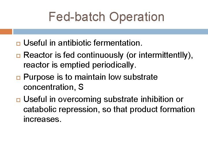 Fed-batch Operation Useful in antibiotic fermentation. Reactor is fed continuously (or intermittentlly), reactor is