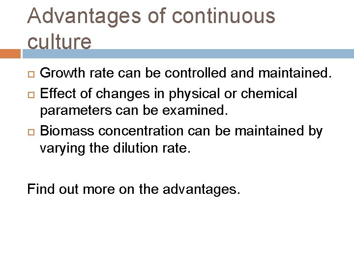 Advantages of continuous culture Growth rate can be controlled and maintained. Effect of changes