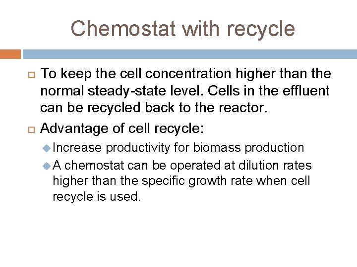 Chemostat with recycle To keep the cell concentration higher than the normal steady-state level.