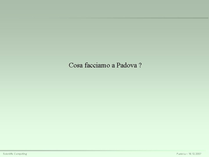 Cosa facciamo a Padova ? Scientific Computing Padova – 19. 12. 2007 