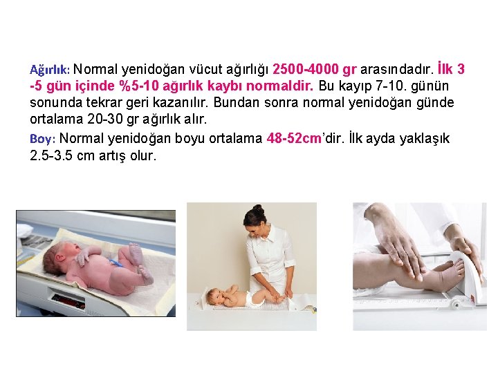 Ağırlık: Normal yenidoğan vücut ağırlığı 2500 -4000 gr arasındadır. İlk 3 -5 gün içinde