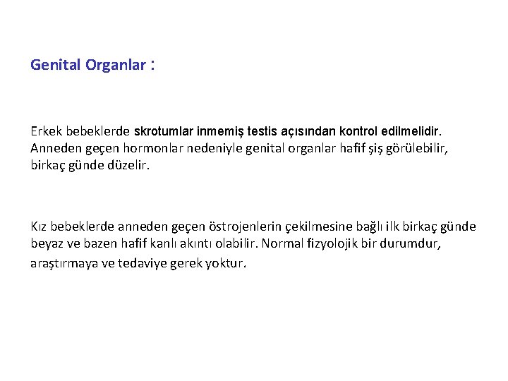 Genital Organlar : Erkek bebeklerde skrotumlar inmemiş testis açısından kontrol edilmelidir. Anneden geçen hormonlar
