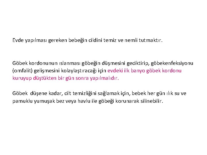 Evde yapılması gereken bebeğin cildini temiz ve nemli tutmaktır. Göbek kordonunun ıslanması göbeğin düşmesini