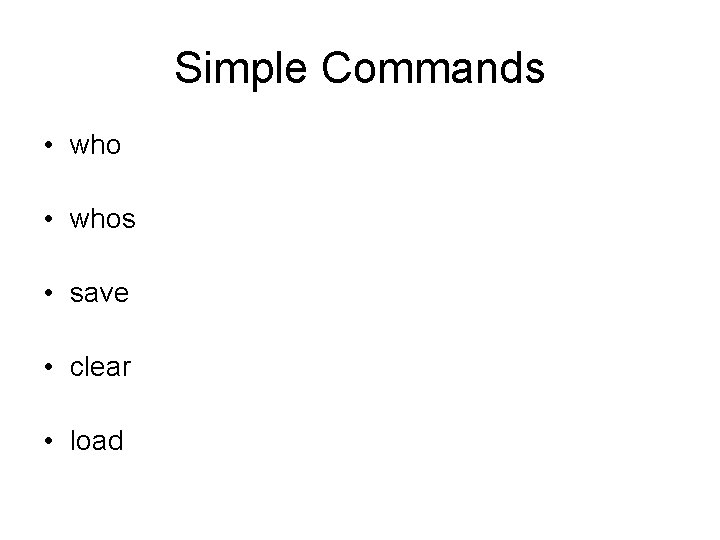 Simple Commands • whos • save • clear • load 