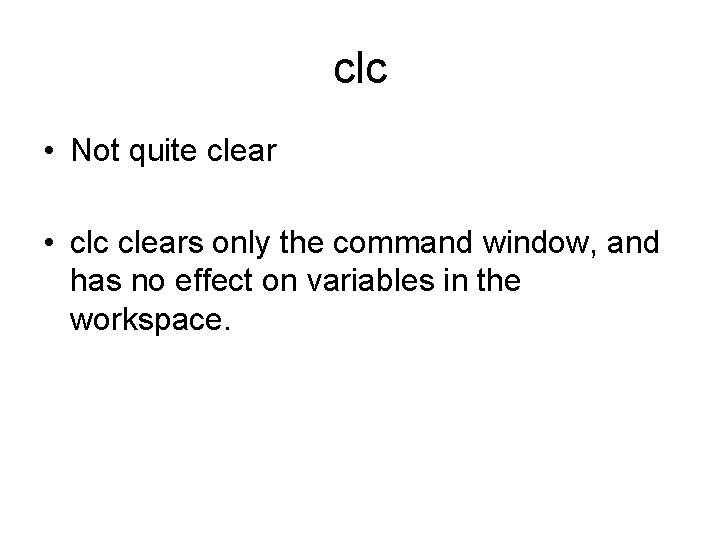 clc • Not quite clear • clc clears only the command window, and has