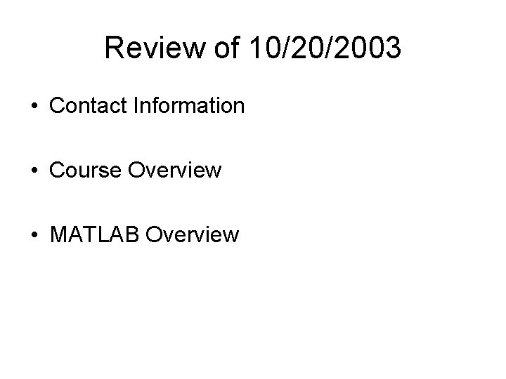 Review of 10/20/2003 • Contact Information • Course Overview • MATLAB Overview 