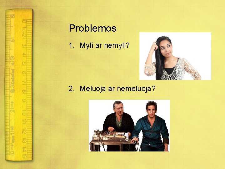 Problemos 1. Myli ar nemyli? 2. Meluoja ar nemeluoja? 