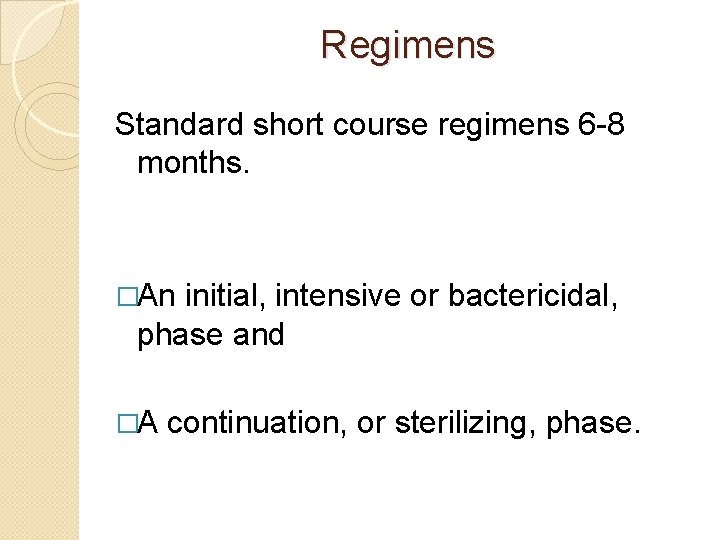 Regimens Standard short course regimens 6 -8 months. �An initial, intensive or bactericidal, phase