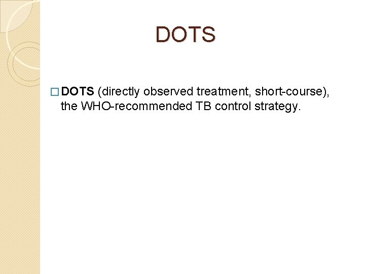 DOTS � DOTS (directly observed treatment, short-course), the WHO-recommended TB control strategy. 