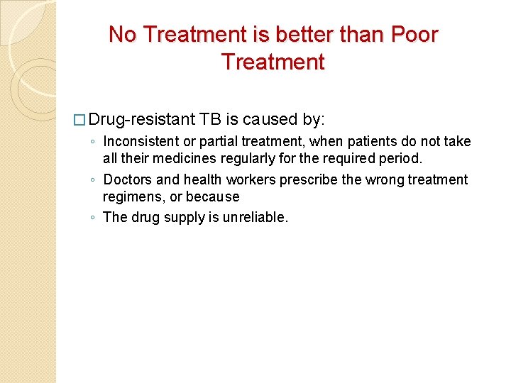 No Treatment is better than Poor Treatment � Drug-resistant TB is caused by: ◦