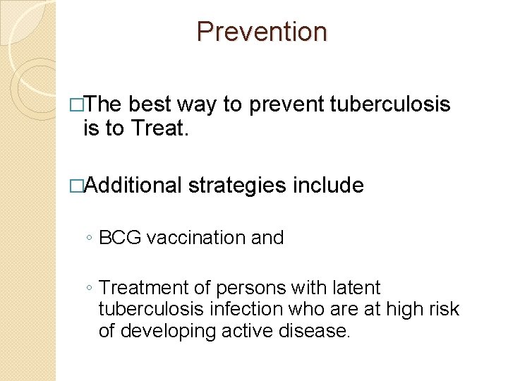 Prevention �The best way to prevent tuberculosis is to Treat. �Additional strategies include ◦