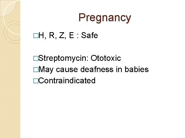 Pregnancy �H, R, Z, E : Safe �Streptomycin: Ototoxic �May cause deafness in babies