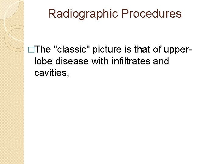 Radiographic Procedures �The "classic" picture is that of upperlobe disease with infiltrates and cavities,