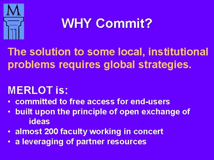 WHY Commit? The solution to some local, institutional problems requires global strategies. MERLOT is: