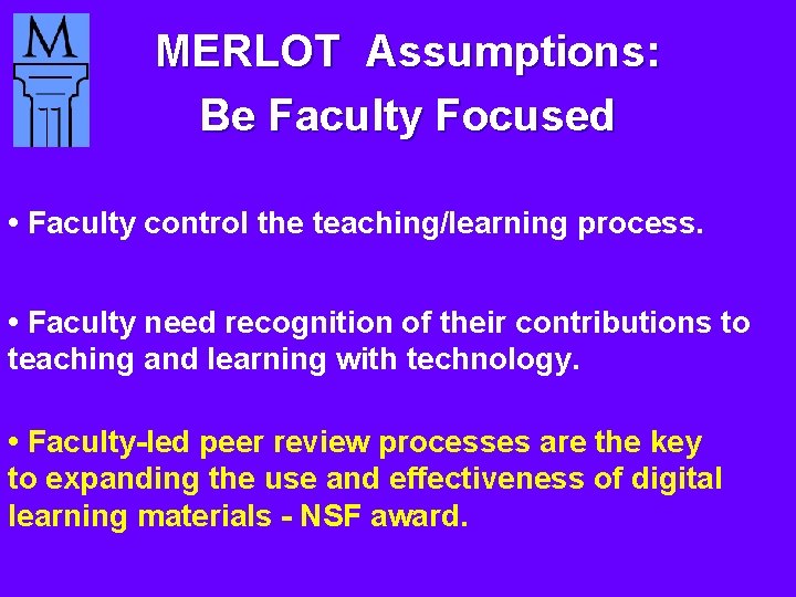 MERLOT Assumptions: Be Faculty Focused • Faculty control the teaching/learning process. • Faculty need