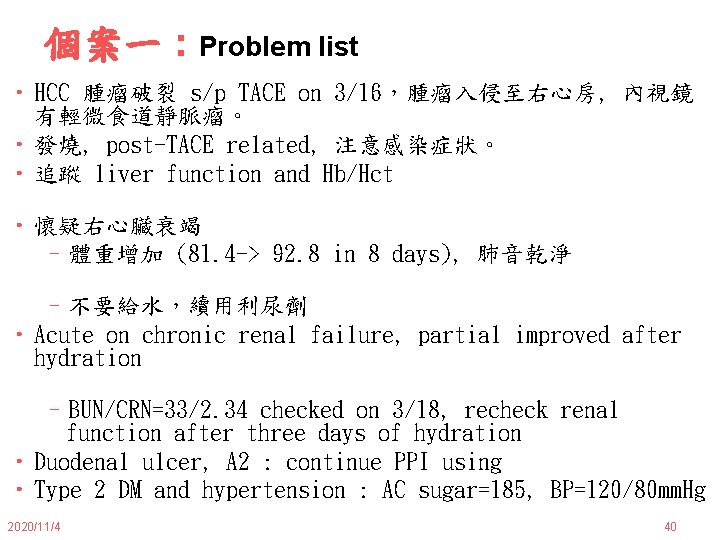 個案一 : Problem list • HCC 腫瘤破裂 s/p TACE on 3/16，腫瘤入侵至右心房, 內視鏡 有輕微食道靜脈瘤。 •