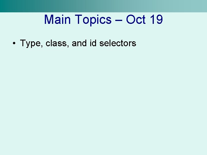 Main Topics – Oct 19 • Type, class, and id selectors 