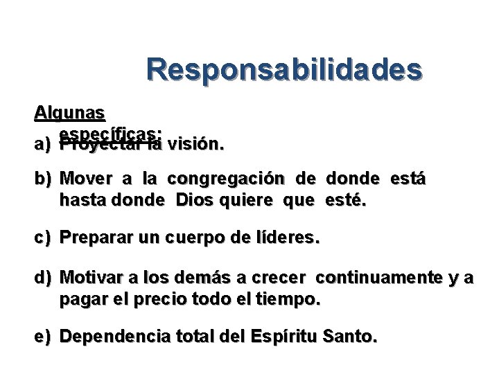 Responsabilidades Algunas específicas: a) Proyectar la visión. b) Mover a la congregación de donde