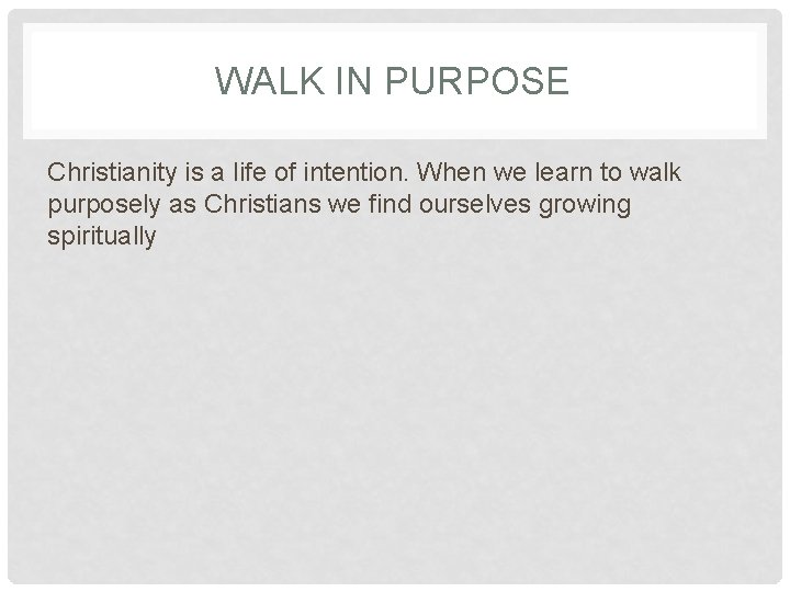 WALK IN PURPOSE Christianity is a life of intention. When we learn to walk